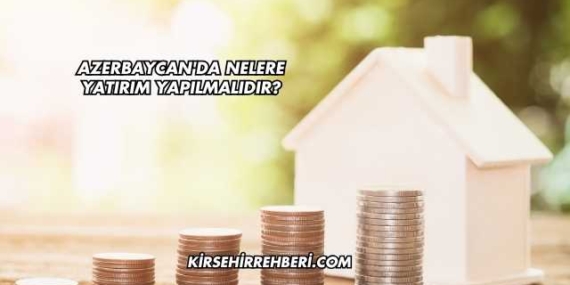 Azerbaycan’da Nelere Yatırım Yapılmalıdır?