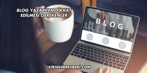 Blog Yazarken Dikkat Edilmesi Gerekenler