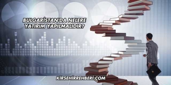 Bulgaristan’da Nelere Yatırım Yapılmalıdır?