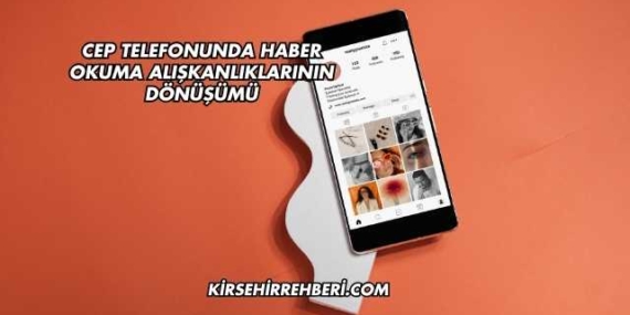 Cep Telefonunda Haber Okuma Alışkanlıklarının Dönüşümü