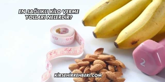 En Sağlıklı Kilo Verme Yolları Nelerdir?
