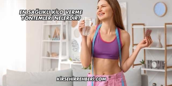 En Sağlıklı Kilo Verme Yöntemleri Nelerdir?