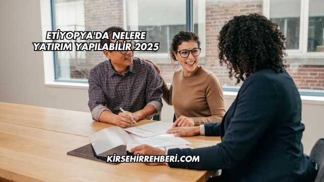 Etiyopya'da Nelere Yatırım Yapılabilir 2025
