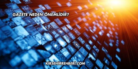 Gazete Neden Önemlidir?