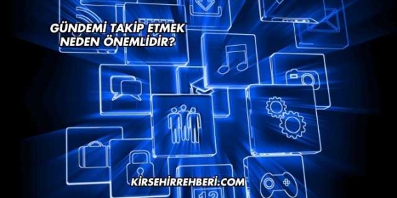 Gündemi Takip Etmek Neden Önemlidir?