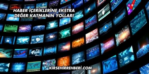 Haber İçeriklerine Ekstra Değer Katmanın Yolları