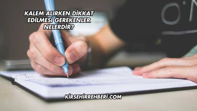 Kalem Alırken Dikkat Edilmesi Gerekenler Nelerdir?