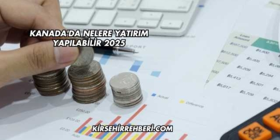 Kanada’da Nelere Yatırım Yapılabilir 2025
