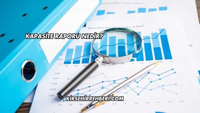 Kapasite Raporu Nedir?