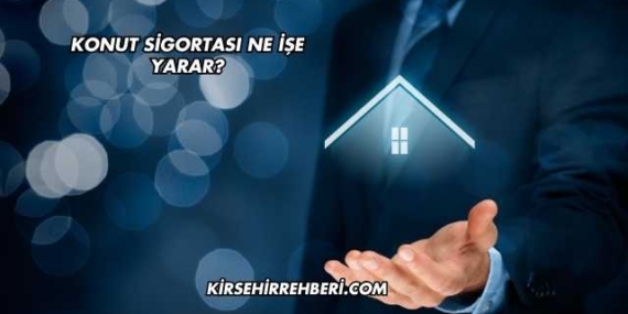 Konut Sigortası Ne İşe Yarar?