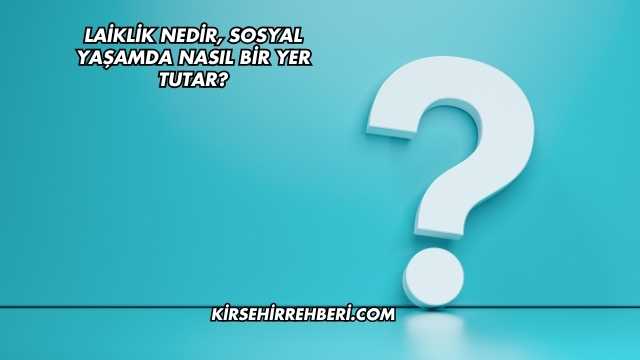 Laiklik Nedir, Sosyal Yaşamda Nasıl Bir Yer Tutar