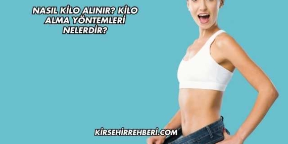 Nasıl Kilo Alınır? Kilo Alma Yöntemleri Nelerdir?