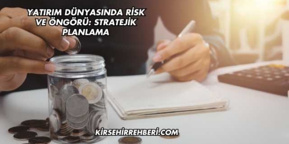 Yatırım Dünyasında Risk ve Öngörü: Stratejik Planlama