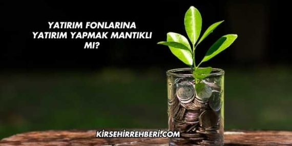 Yatırım Fonlarına Yatırım Yapmak Mantıklı mı?
