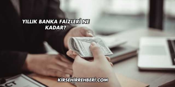 Yıllık Banka Faizleri Ne Kadar?