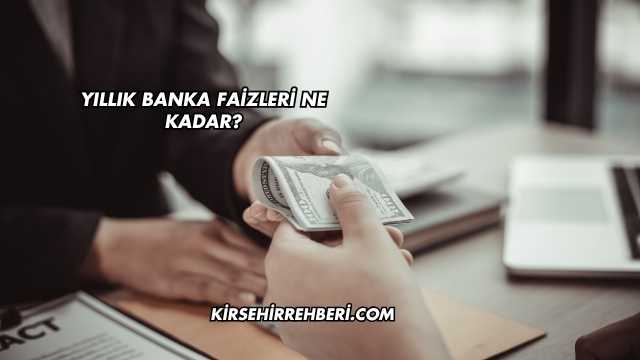 Yıllık Banka Faizleri Ne Kadar?