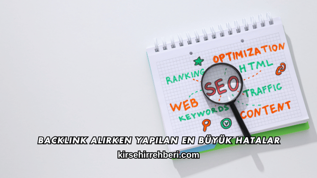 Backlink Alırken Yapılan En Büyük Hatalar
