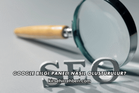 Google Bilgi Paneli Nasıl Oluşturulur?
