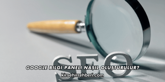 Google Bilgi Paneli Nasıl Oluşturulur?
