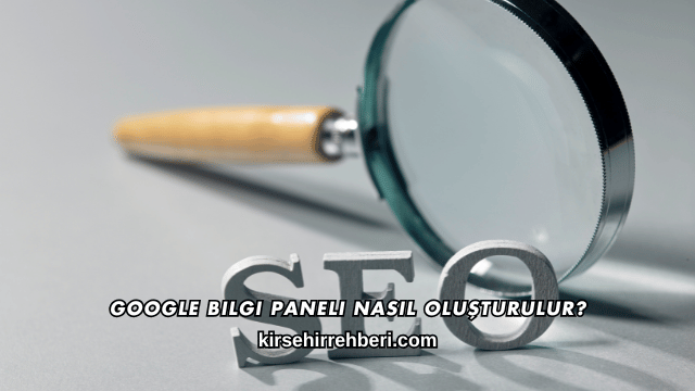 Google Bilgi Paneli Nasıl Oluşturulur?