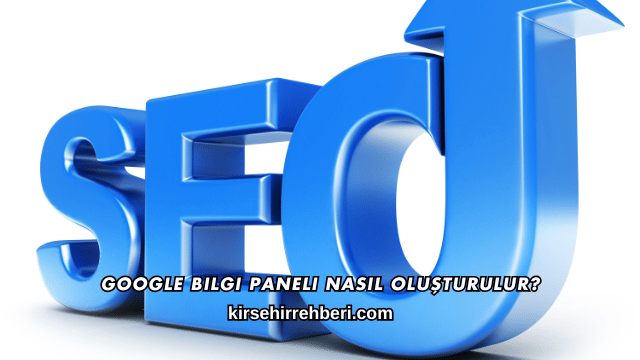 Google Bilgi Paneli Nasıl Oluşturulur?