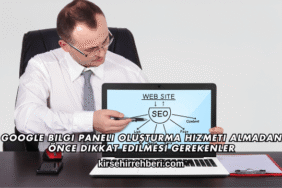 Google Bilgi Paneli Oluşturma Hizmeti Almadan Önce Dikkat Edilmesi Gerekenler