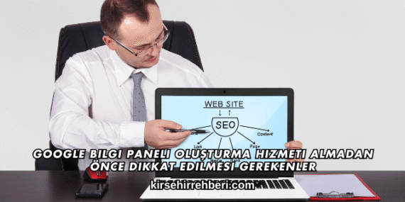 Google Bilgi Paneli Oluşturma Hizmeti Almadan Önce Dikkat Edilmesi Gerekenler