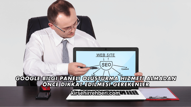 Google Bilgi Paneli Oluşturma Hizmeti Almadan Önce Dikkat Edilmesi Gerekenler