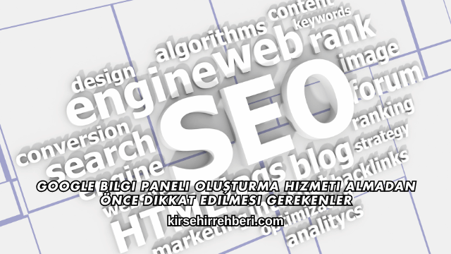 Google Bilgi Paneli Oluşturma Hizmeti Almadan Önce Dikkat Edilmesi Gerekenler