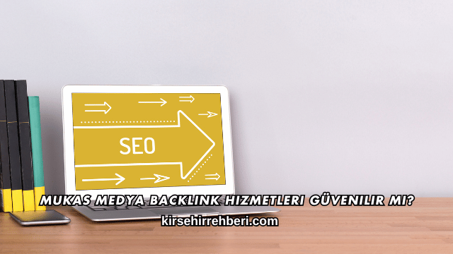 Mukas Medya Backlink Hizmetleri Güvenilir mi?